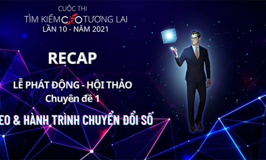 ‘’RECAP HỘI THẢO’’ TÌM KIẾM CEO TƯƠNG LAI LẦN 10 - NĂM 2021