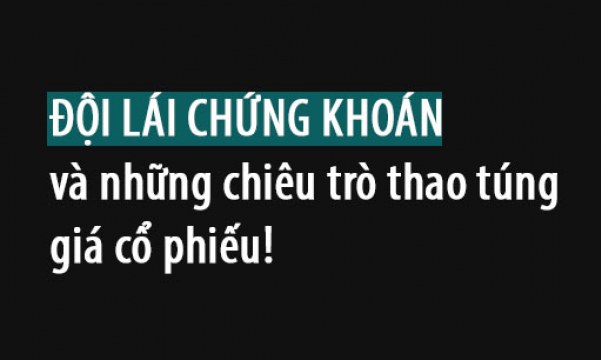 ĐỘ LÁI CHỨNG KHOÁN VÀ NHỮNG CHIÊU TRÒ THAO TÚNG GIÁ CỔ PHIẾU